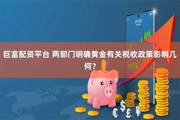 巨富配资平台 两部门明确黄金有关税收政策影响几何？