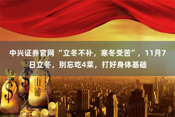 中兴证券官网 “立冬不补，寒冬受苦”，11月7日立冬，别忘吃4菜，打好身体基础