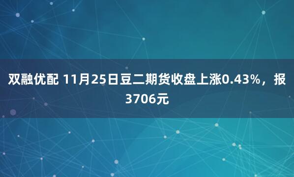 双融优配 11月25日豆二期货收盘上涨0.43%，报3706元