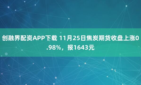 创融界配资APP下载 11月25日焦炭期货收盘上涨0.98%，报1643元
