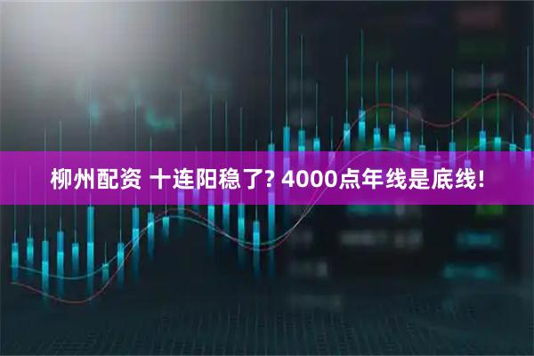 柳州配资 十连阳稳了? 4000点年线是底线!
