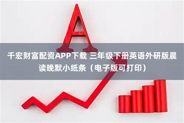 千宏财富配资APP下载 三年级下册英语外研版晨读晚默小纸条（电子版可打印）